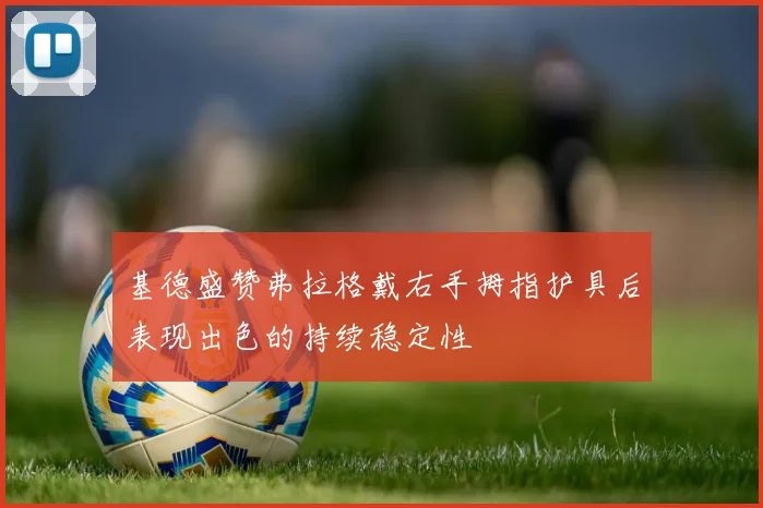 基德盛赞弗拉格戴右手拇指护具后表现出色的持续稳定性