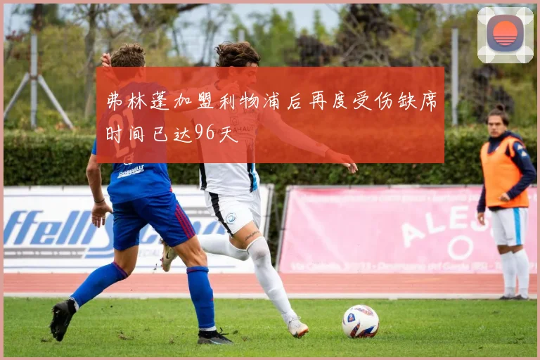 弗林蓬加盟利物浦后再度受伤缺席时间已达96天