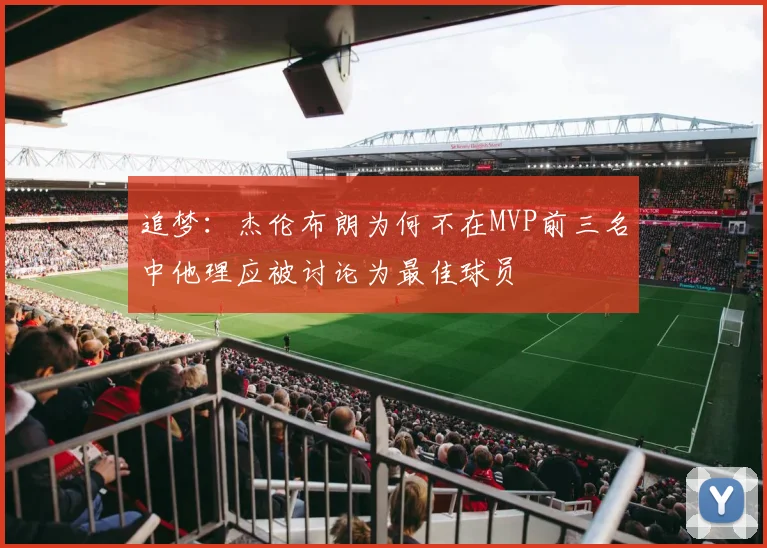 追梦：杰伦布朗为何不在MVP前三名中他理应被讨论为最佳球员