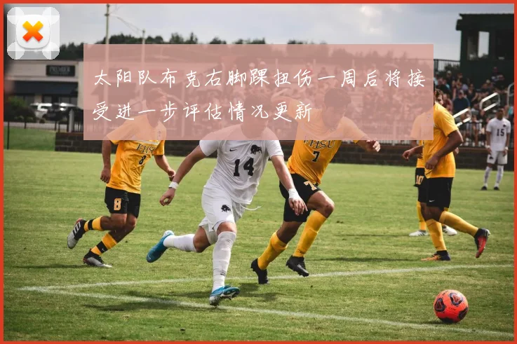 太阳队布克右脚踝扭伤一周后将接受进一步评估情况更新