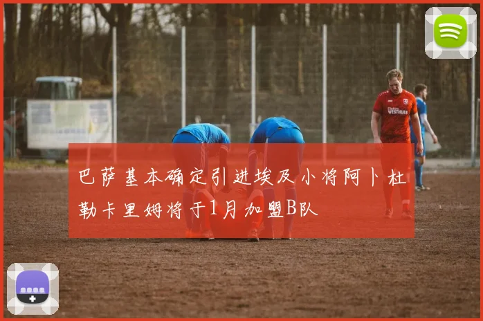 巴萨基本确定引进埃及小将阿卜杜勒卡里姆将于1月加盟B队