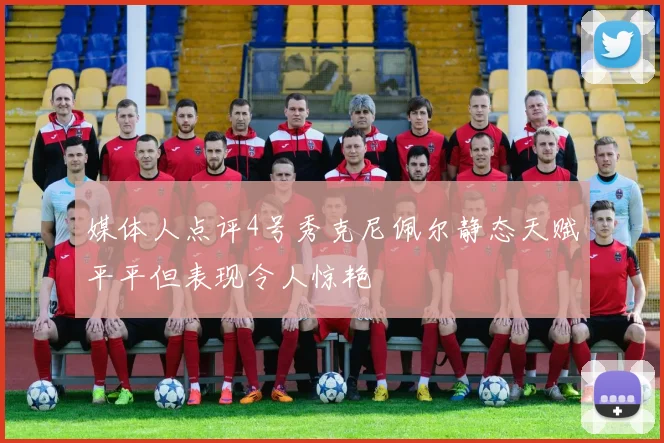 媒体人点评4号秀克尼佩尔静态天赋平平但表现令人惊艳