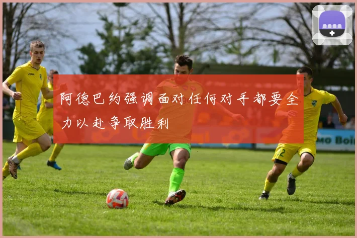 阿德巴约强调面对任何对手都要全力以赴争取胜利