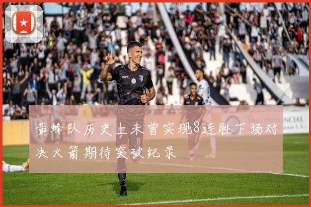 黄蜂队历史上未曾实现8连胜下场对决火箭期待突破纪录