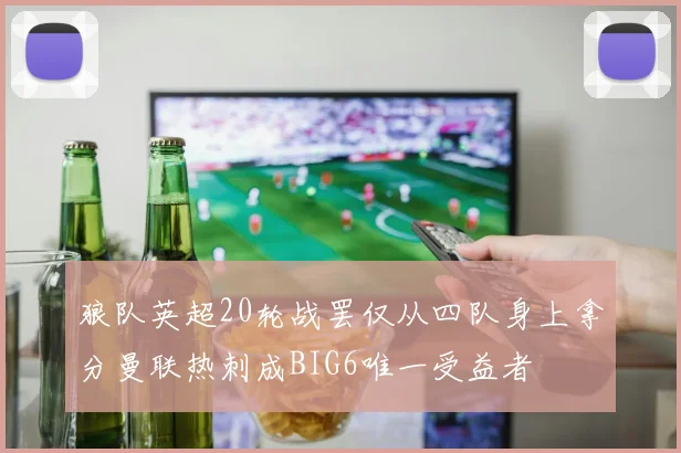 狼队英超20轮战罢仅从四队身上拿分曼联热刺成BIG6唯一受益者