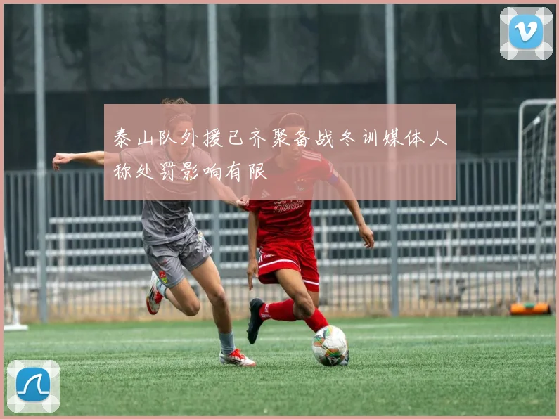 泰山队外援已齐聚备战冬训媒体人称处罚影响有限