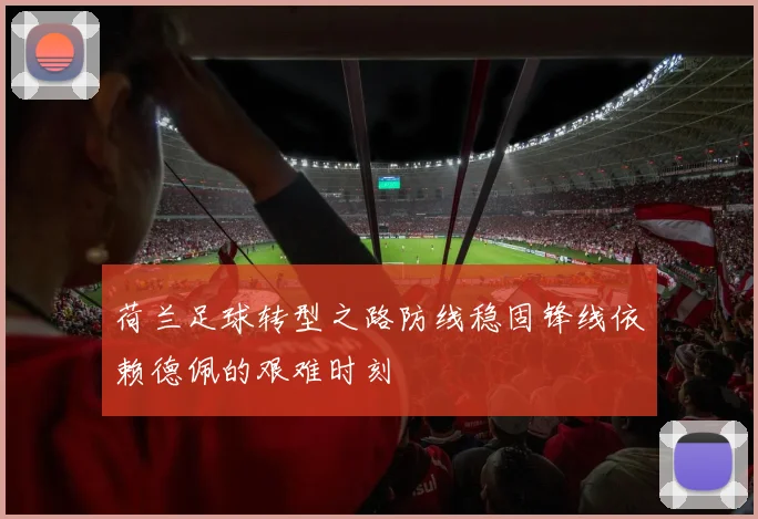 荷兰足球转型之路防线稳固锋线依赖德佩的艰难时刻