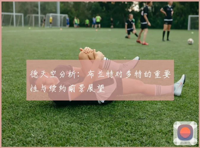 德天空分析：布兰特对多特的重要性与续约前景展望