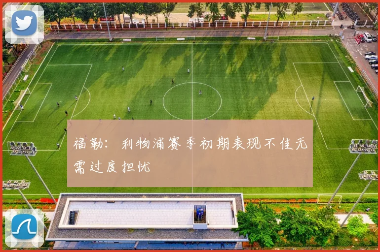 福勒：利物浦赛季初期表现不佳无需过度担忧