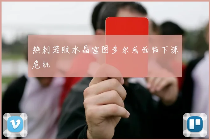 热刺若败水晶宫图多尔或面临下课危机