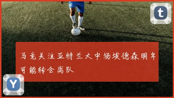 马竞关注亚特兰大中场埃德森明年可能转会离队